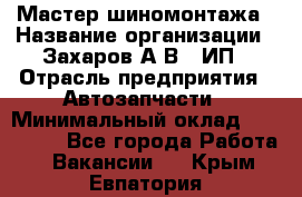 Мастер шиномонтажа › Название организации ­ Захаров А.В., ИП › Отрасль предприятия ­ Автозапчасти › Минимальный оклад ­ 100 000 - Все города Работа » Вакансии   . Крым,Евпатория